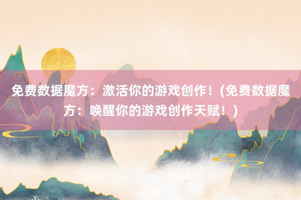 免费数据魔方：激活你的游戏创作！(免费数据魔方：唤醒你的游戏创作天赋！)